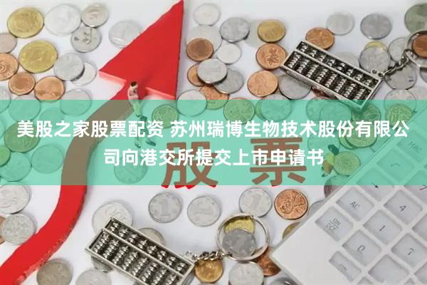 美股之家股票配资 苏州瑞博生物技术股份有限公司向港交所提交上市申请书