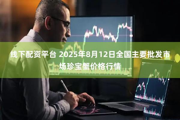 线下配资平台 2025年8月12日全国主要批发市场珍宝蟹价格行情