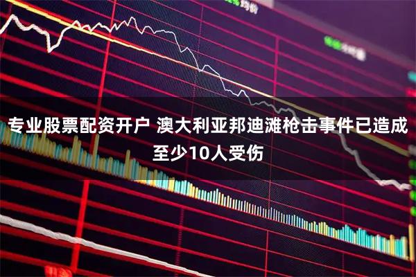 专业股票配资开户 澳大利亚邦迪滩枪击事件已造成至少10人受伤
