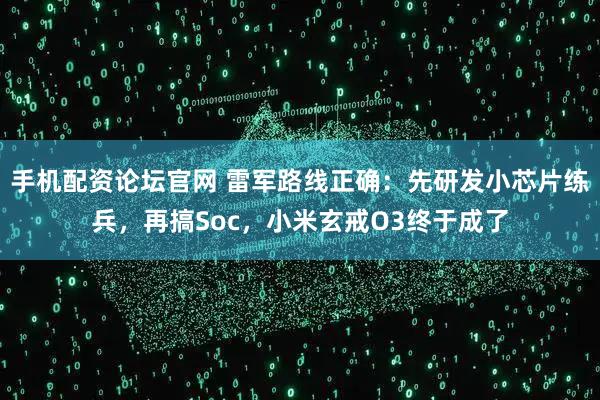 手机配资论坛官网 雷军路线正确：先研发小芯片练兵，再搞Soc，小米玄戒O3终于成了